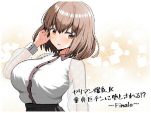 ヤリマン爆乳JK童貞巨ちんに堕とされる！？ 〜Finale〜（全力スローライフ）