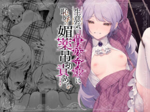 生意気な貴族令嬢に恥辱の媚薬吊り責めを（ビーンズ豆）